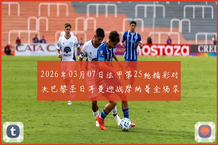 2026年03月07日法甲第25轮精彩对决巴黎圣日耳曼迎战摩纳哥全场录像回放